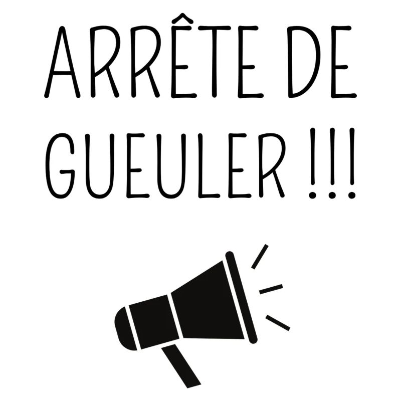 Arrête de Gueuler !