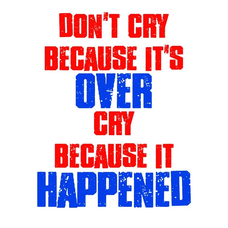 Don't Cry Because Its Over Cry Because It Happened