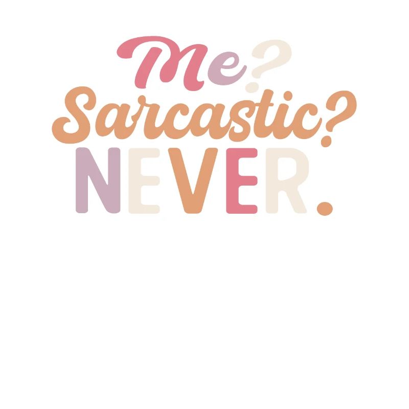 Sharp joke with me? Sarcastic? Never.