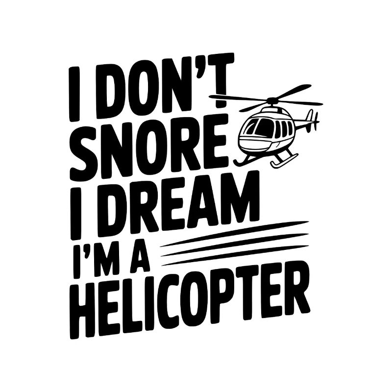 I Don't Snore I Dream I'm a Helicopter
