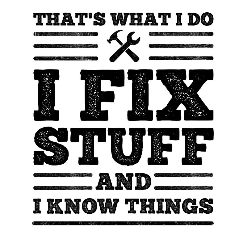 That's What I Do - I Fix Stuff and I Know Things