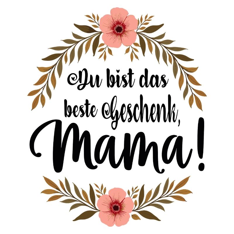 Du bist das beste Geschenk Mama !