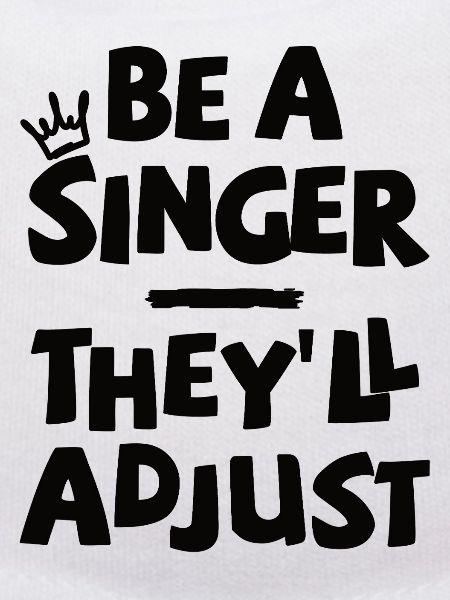 Be a Singer. They'll adjust.