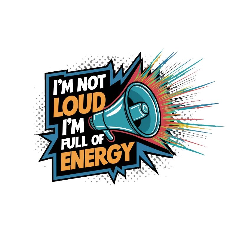 Ich bin nicht laut, ich bin voller Energie.