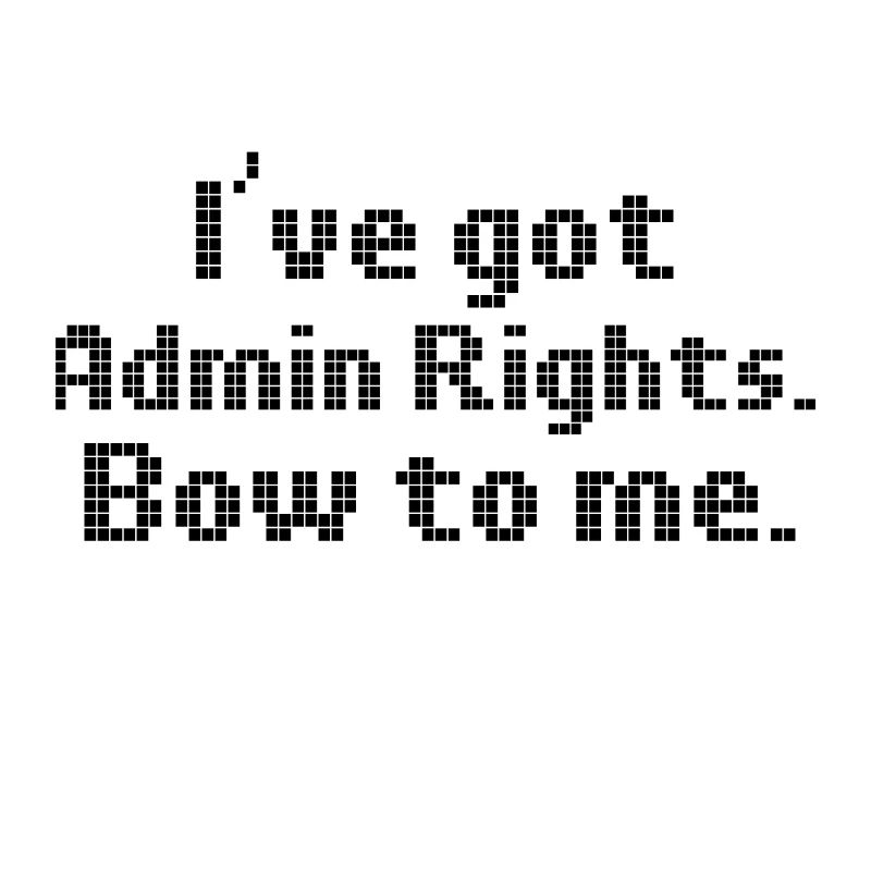 Computer Humor I've Got Admin Rights Bow to Me
