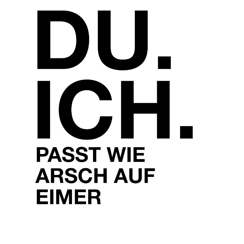 Du. Ich. Passt wie arsch auf Eimer