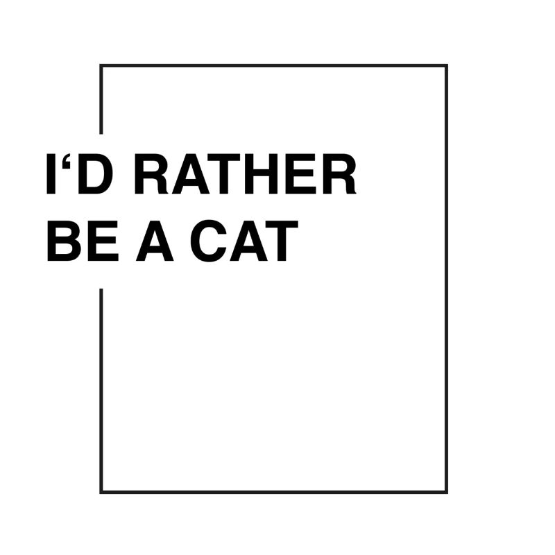 I'd rather be a cat