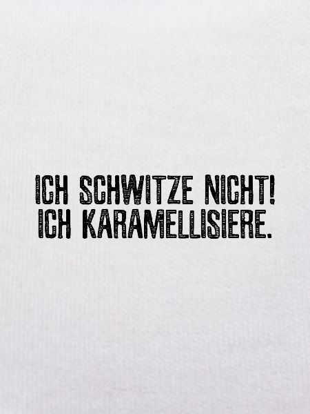 Ich schwitze nicht! Ich karamellisiere.