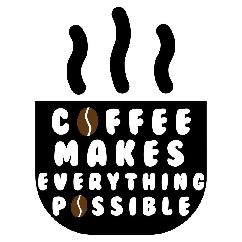 Coffee makes everything possible