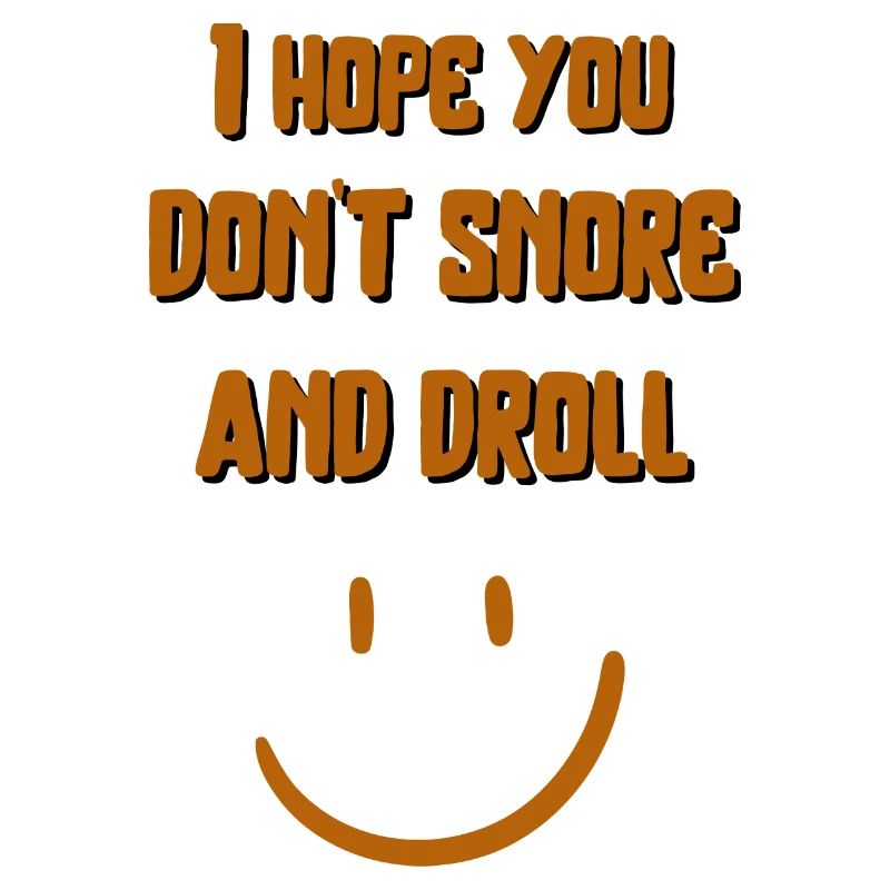 Ich hoffe, du schnarchst und drollst nicht