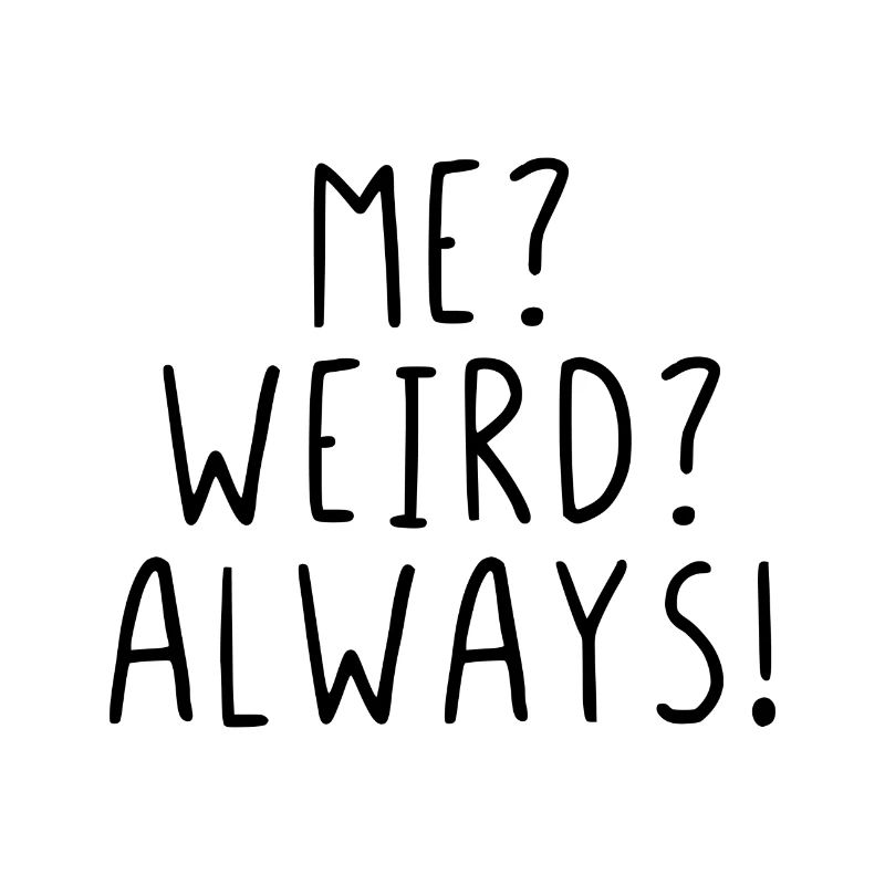 Me ? Weird ? Always !