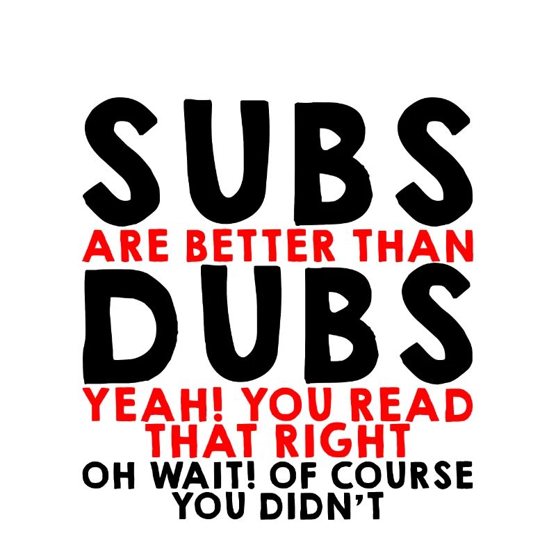 Subs Are Better Than Dubs, Yeah, Read That Right 3