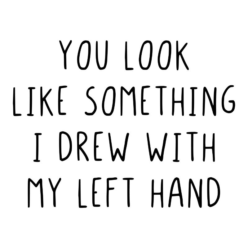 You look like something I drew with my left hand