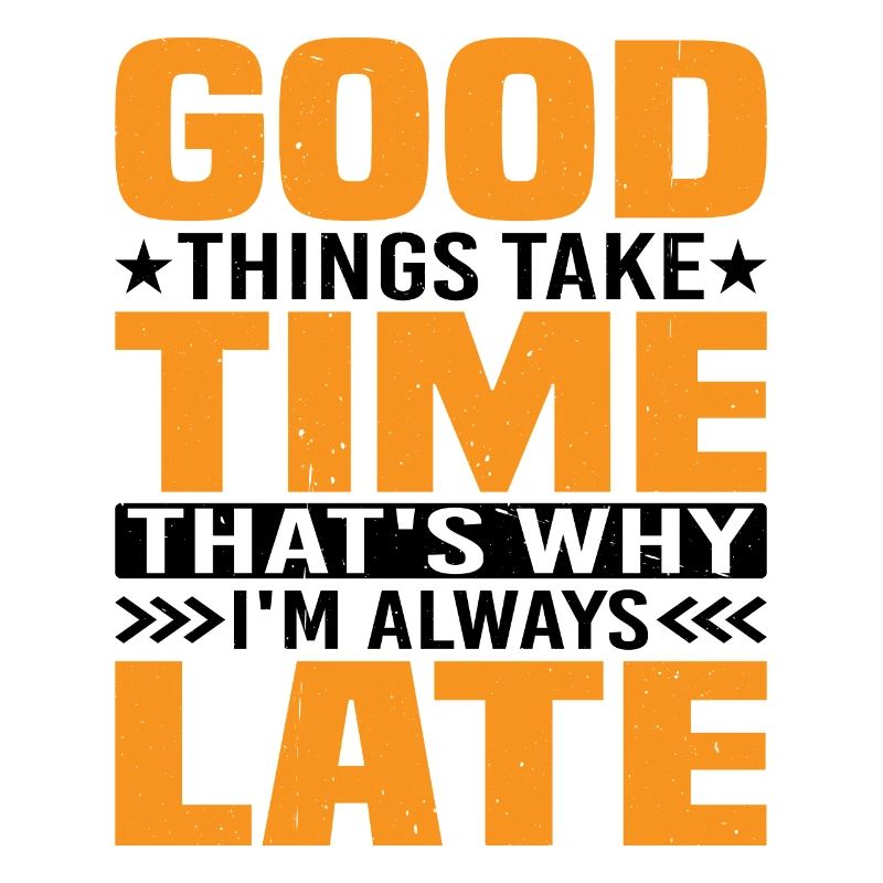 Good Things Take Time That's Why I'm Always Late