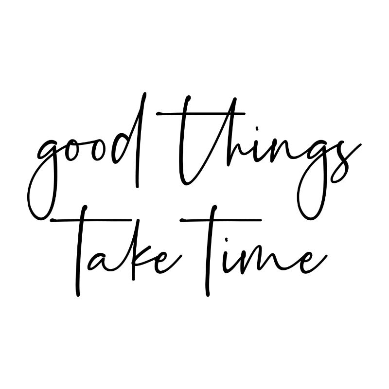 Good things take time