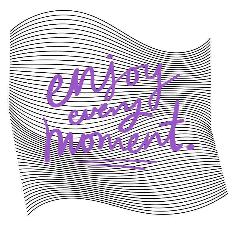 Enjoy every moment