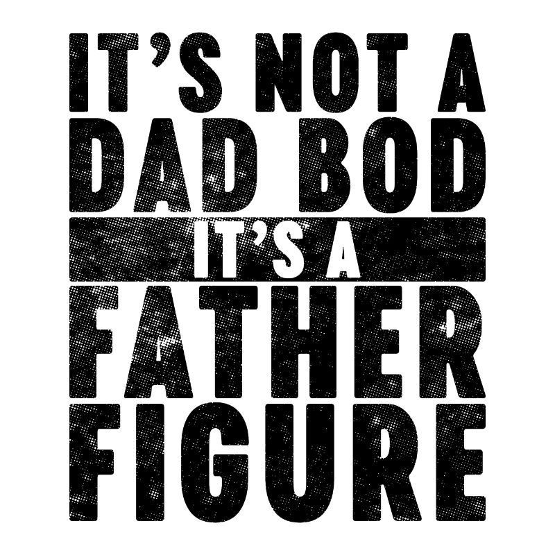 It's Not A Dad Bod It's A Father Figure