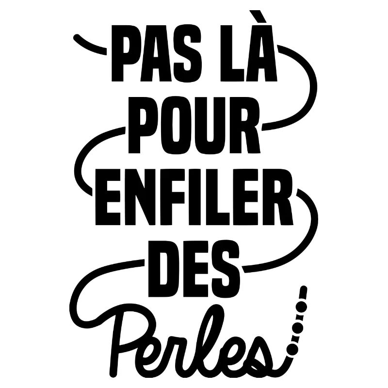 Pas là pour enfiler des perles