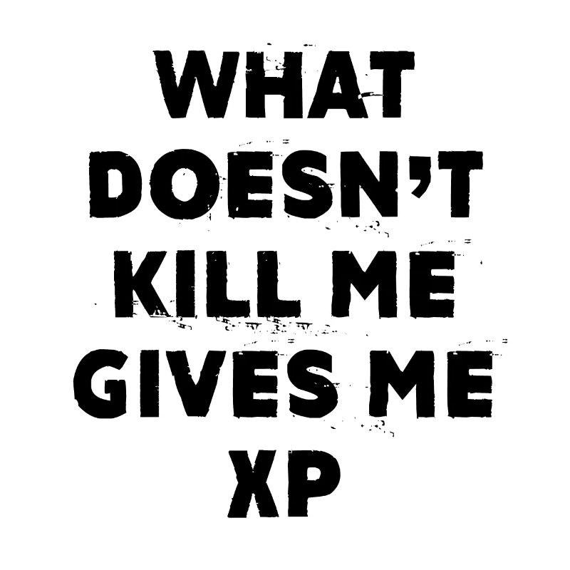 What Doesn’t Kill Me Gives Me Xp