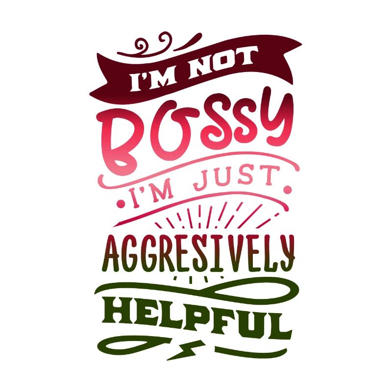 I'm not bossy I'm just aggressively helpful