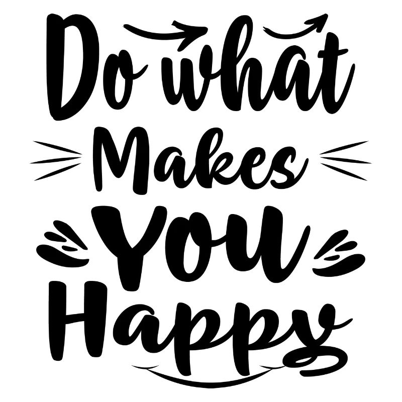 Faites ce qui vous rend heureux