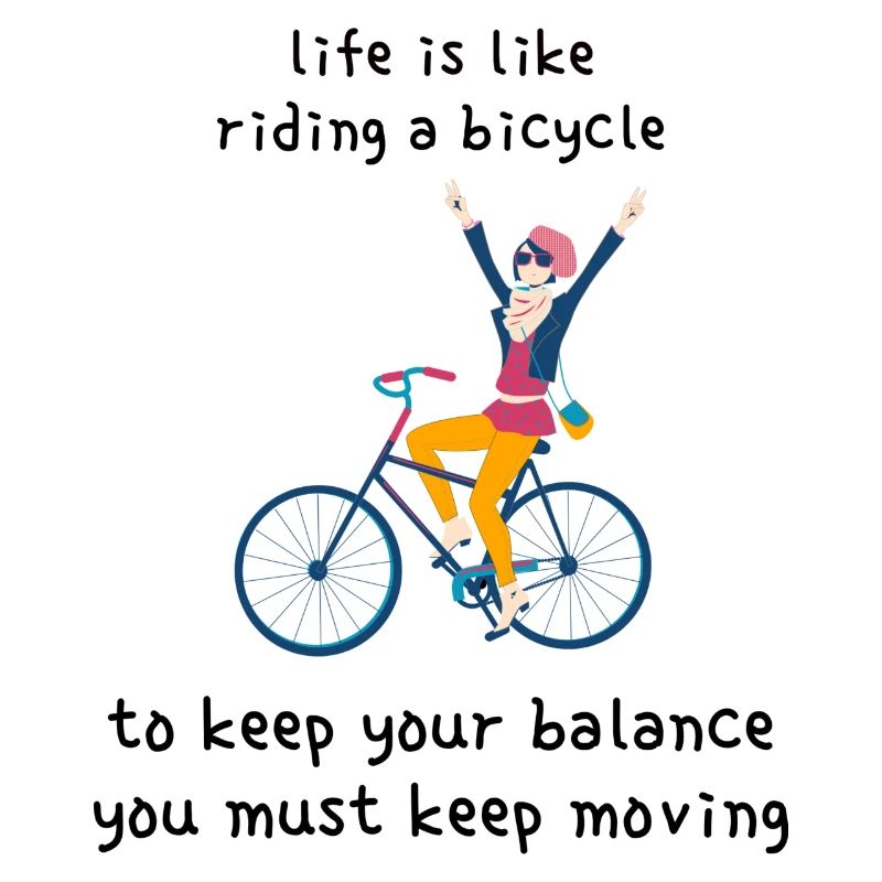 Life is like riding a bicycle: to keep your balanc