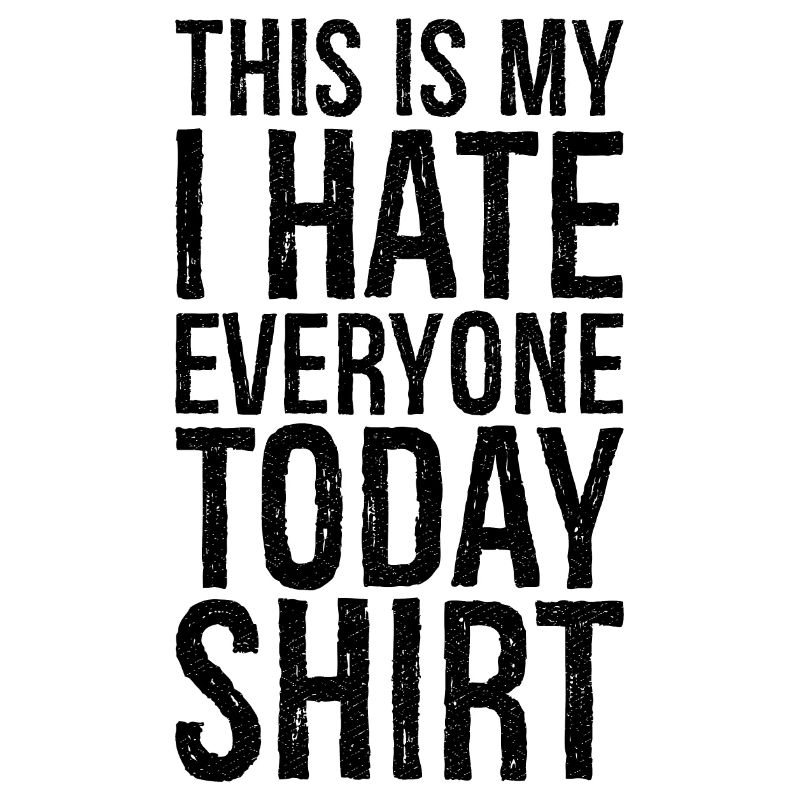 this is my I hate everyone today funny shirt