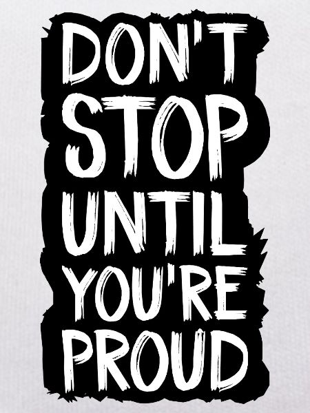 don't stop until you're proud