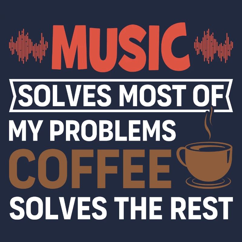 Music solves my problems, coffee solves the rest