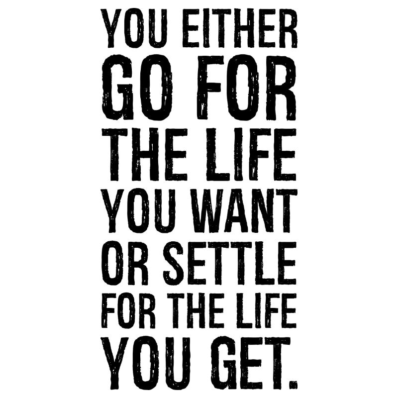 Entweder du gehst für das Leben, das du willst, oder du gibst dich zufrieden