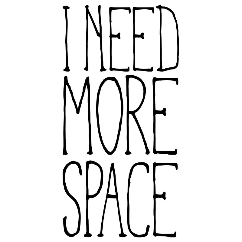 I need more space