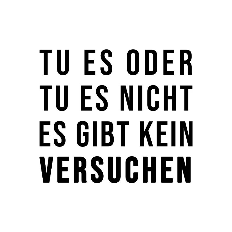Tu es oder lass es! Es gibt kein Versuchen!
