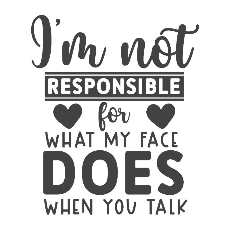 Not responsible for what my face does when u talk