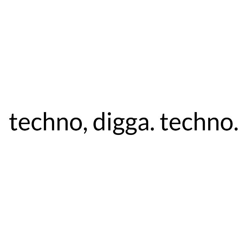Techno, Digga. Techno.