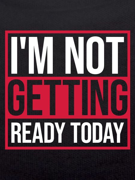 not getting ready today