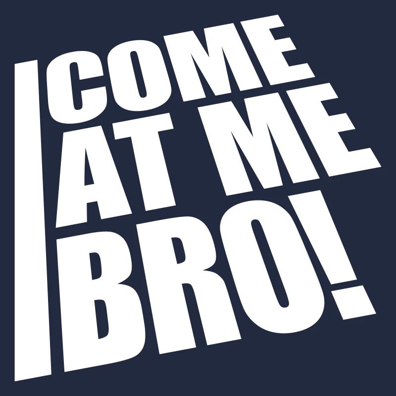 come at me bro