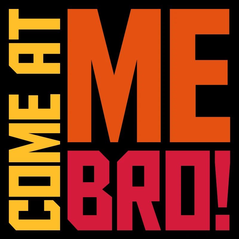 come at me bro