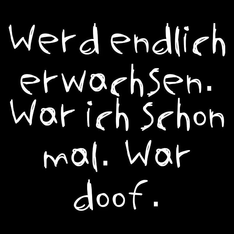 Werd endlich erwachsen. War ich schon mal. War ...