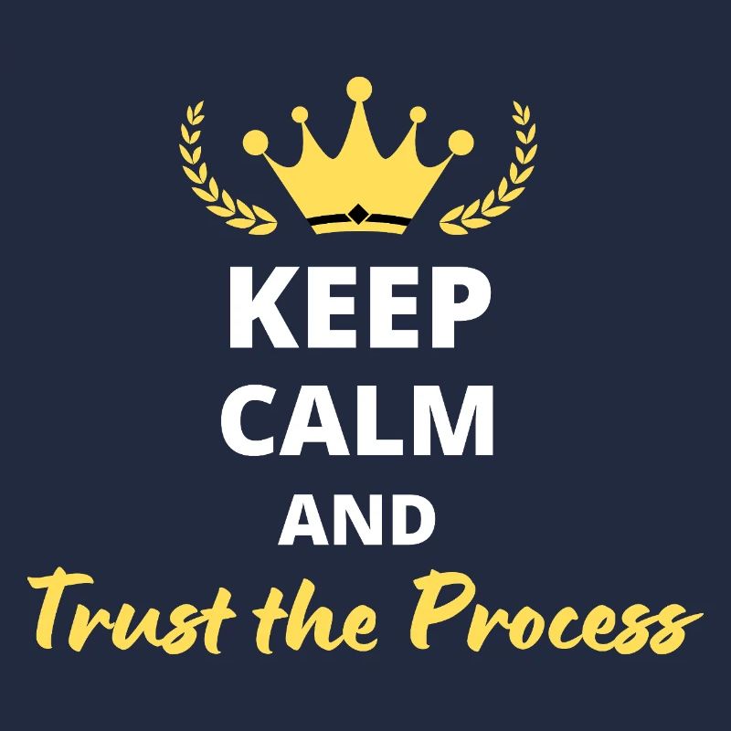 Keep Calm and Trust the Process