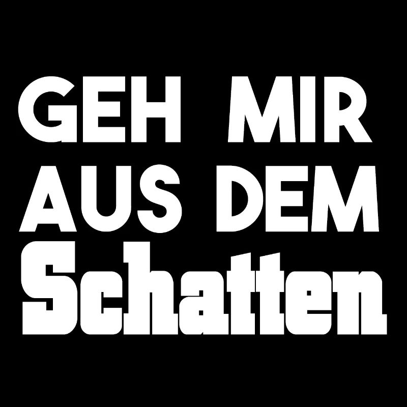 geh mir aus dem Schatten