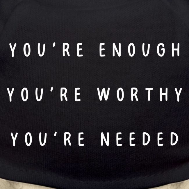 You're enough, you're worthy, you're needed
