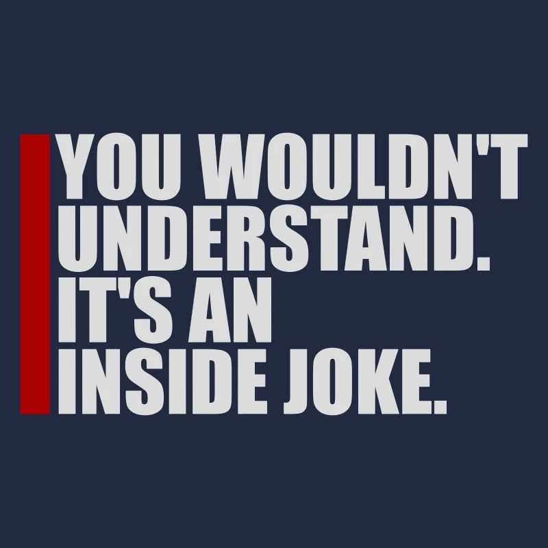 You Wouldn't Understand It's An Inside Joke Saying