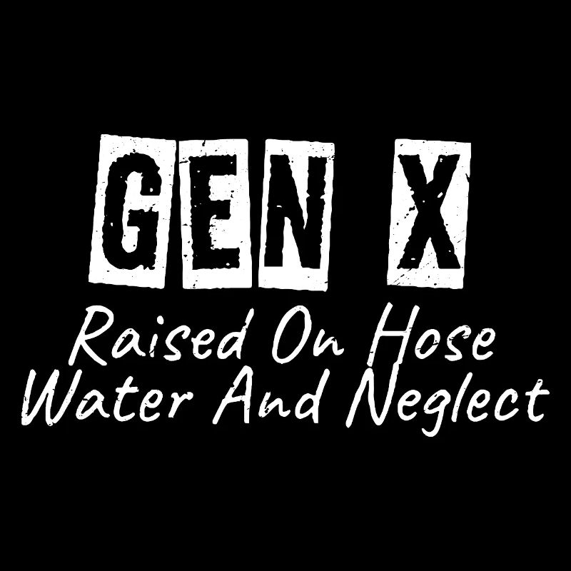 gen x raised on hose water and neglect