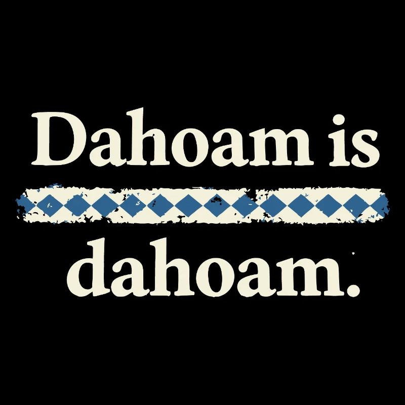 Dahoam is dahoam – Bayerischer Heimat Spruch