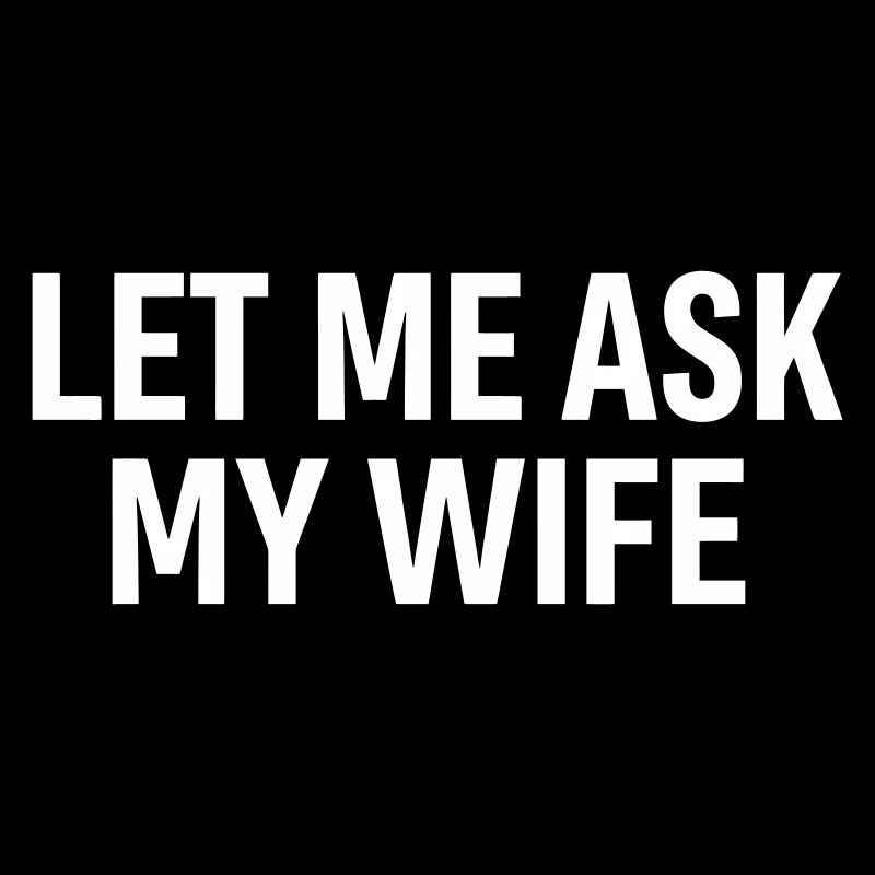 Let Me Ask My Wife Funny Saying