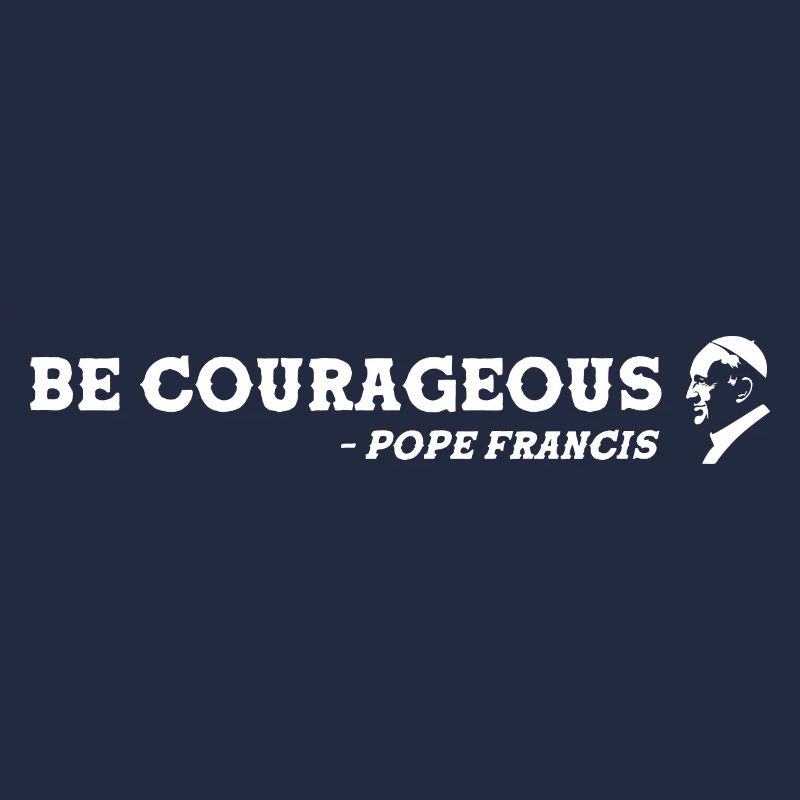 be Courageous - Pope Francis is great