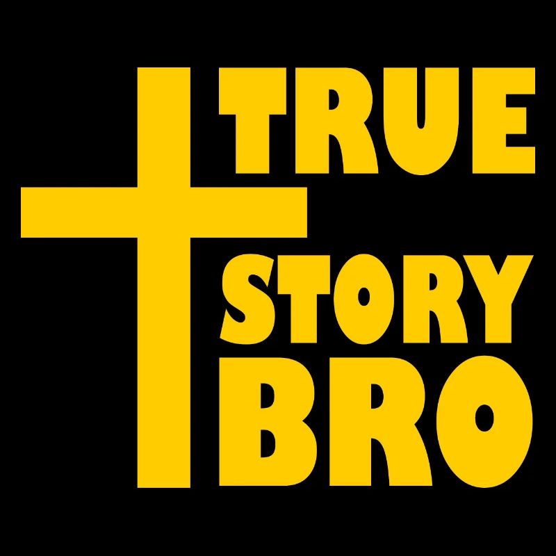 True story bro