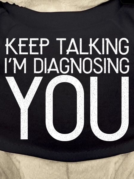 keep talking I'm diagnosing you