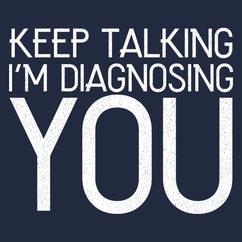 keep talking I'm diagnosing you