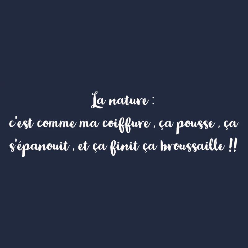 La nature : c'est comme ma coiffure , ça pousse ,